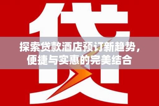 鼓山探索贷款酒店预订新趋势，便捷与实惠的完美结合