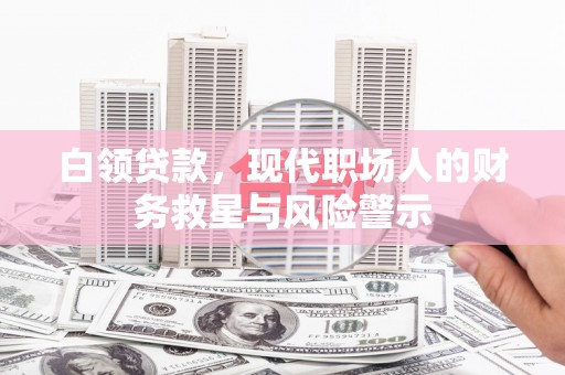 鼓山白领贷款，现代职场人的财务救星与风险警示