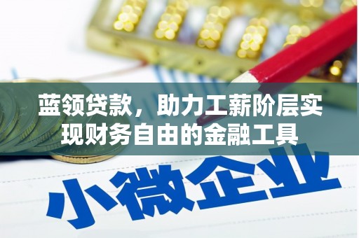 鼓山蓝领贷款，助力工薪阶层实现财务自由的金融工具