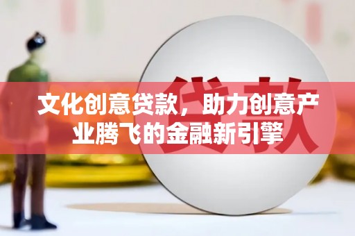 鼓山文化创意贷款，助力创意产业腾飞的金融新引擎