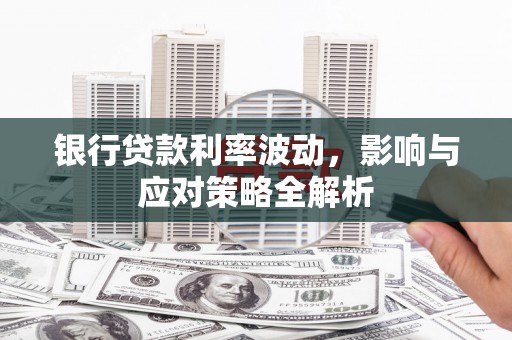 鼓山银行贷款利率波动，影响与应对策略全解析