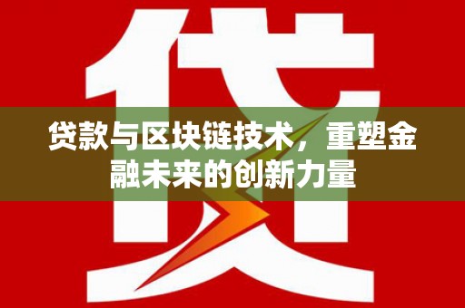鼓山贷款与区块链技术，重塑金融未来的创新力量