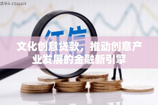 鼓山文化创意贷款，推动创意产业发展的金融新引擎