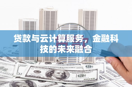 鼓山贷款与云计算服务，金融科技的未来融合