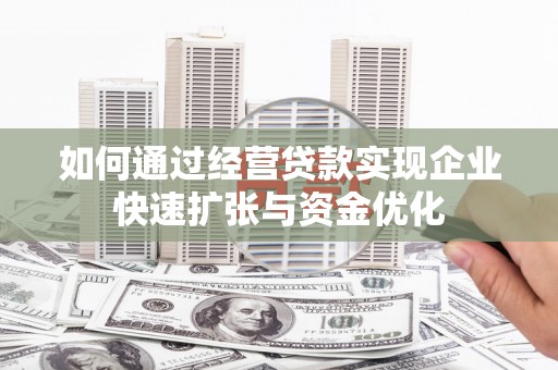 鼓山如何通过经营贷款实现企业快速扩张与资金优化