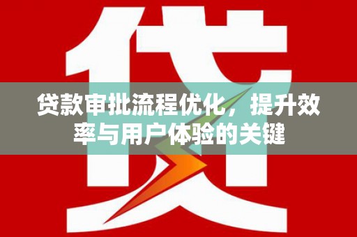 鼓山贷款审批流程优化，提升效率与用户体验的关键