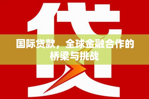 鼓山国际贷款，全球金融合作的桥梁与挑战