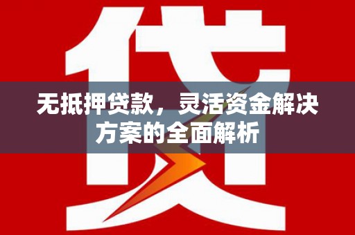 鼓山无抵押贷款，灵活资金解决方案的全面解析