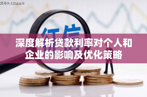 鼓山深度解析贷款利率对个人和企业的影响及优化策略