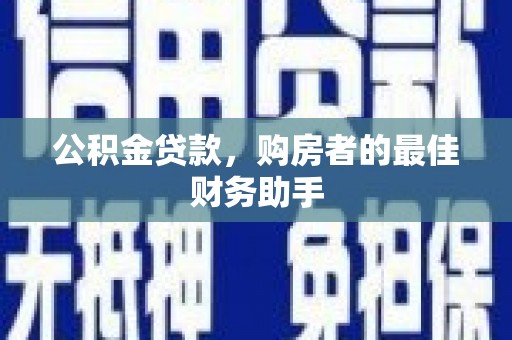 鼓山公积金贷款，购房者的最佳财务助手