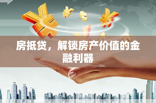 鼓山房抵贷，解锁房产价值的金融利器