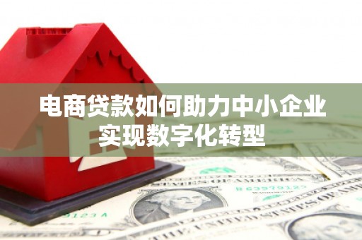 鼓山电商贷款如何助力中小企业实现数字化转型