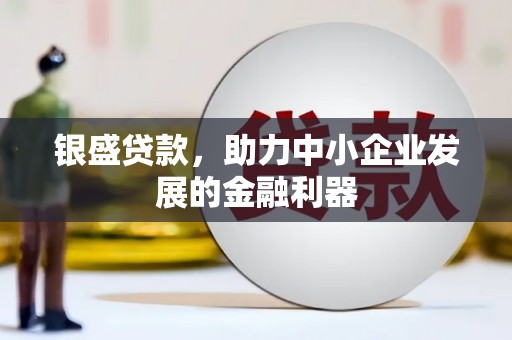 鼓山银盛贷款，助力中小企业发展的金融利器