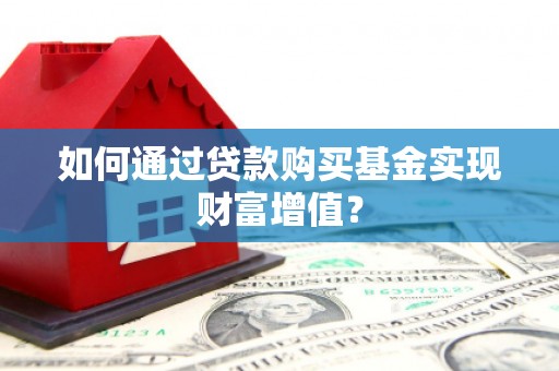鼓山如何通过贷款购买基金实现财富增值？