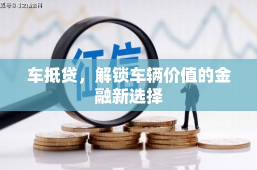 鼓山车抵贷，解锁车辆价值的金融新选择