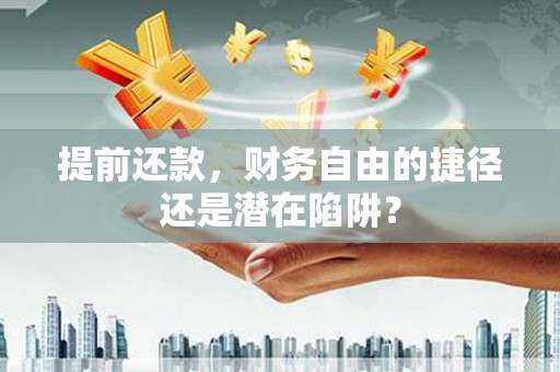 鼓山提前还款，财务自由的捷径还是潜在陷阱？
