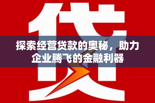 鼓山探索经营贷款的奥秘，助力企业腾飞的金融利器