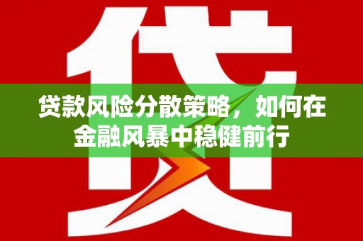 鼓山贷款风险分散策略，如何在金融风暴中稳健前行