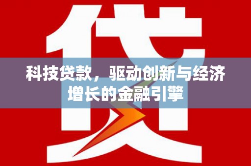 鼓山科技贷款，驱动创新与经济增长的金融引擎
