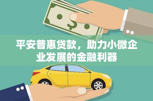鼓山平安普惠贷款，助力小微企业发展的金融利器