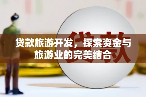 鼓山贷款旅游开发，探索资金与旅游业的完美结合