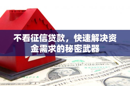 鼓山不看征信贷款，快速解决资金需求的秘密武器