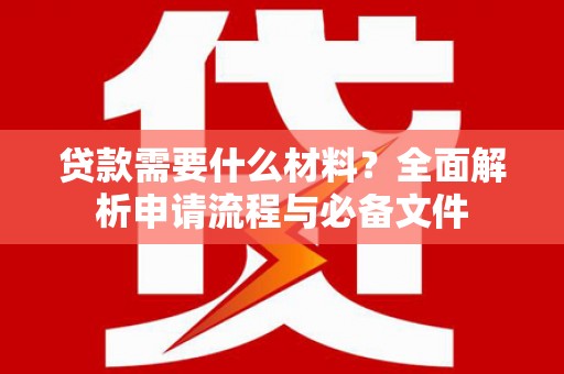 鼓山贷款需要什么材料？全面解析申请流程与必备文件