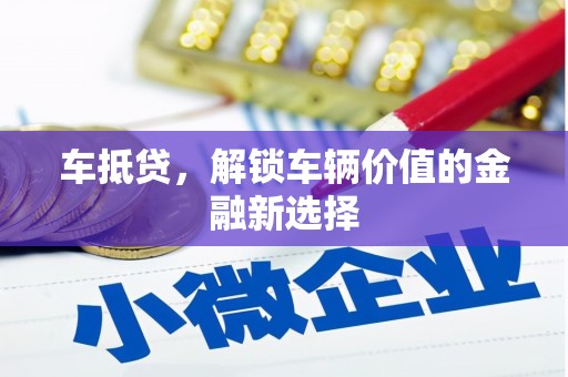 鼓山车抵贷，解锁车辆价值的金融新选择