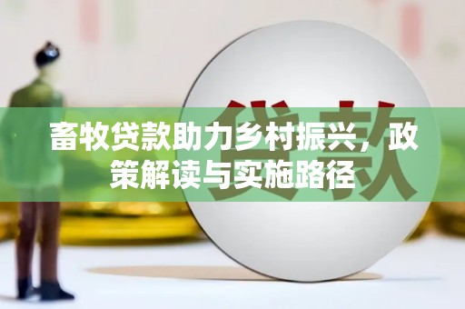 鼓山畜牧贷款助力乡村振兴，政策解读与实施路径