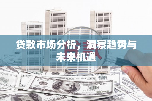 鼓山贷款市场分析，洞察趋势与未来机遇