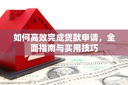 鼓山如何高效完成贷款申请，全面指南与实用技巧