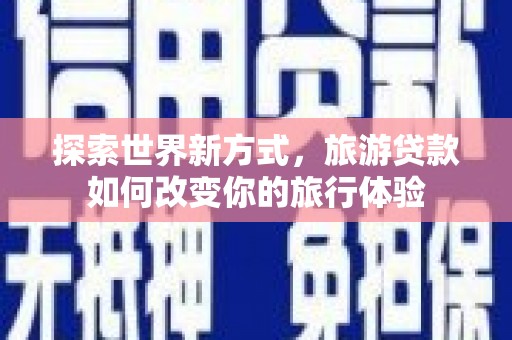 鼓山探索世界新方式，旅游贷款如何改变你的旅行体验