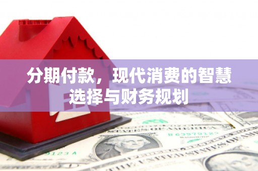 鼓山分期付款，现代消费的智慧选择与财务规划