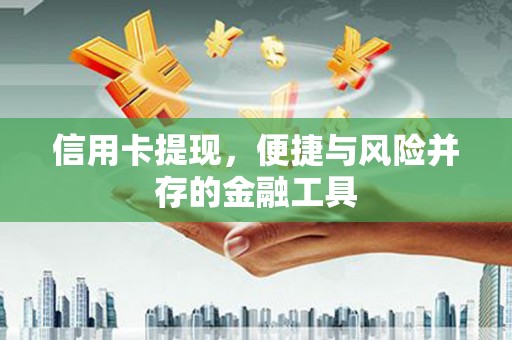 鼓山信用卡提现，便捷与风险并存的金融工具