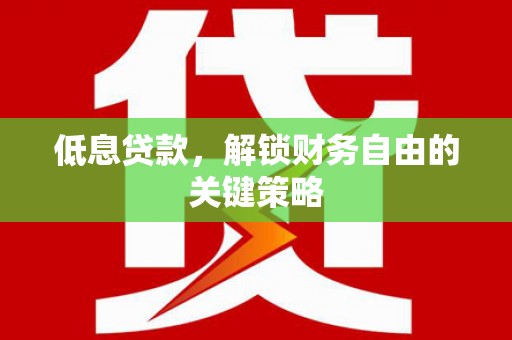 鼓山低息贷款，解锁财务自由的关键策略