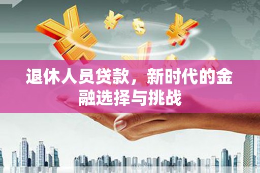 鼓山退休人员贷款，新时代的金融选择与挑战