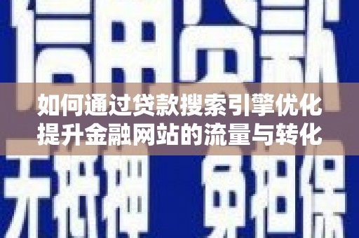 鼓山如何通过贷款搜索引擎优化提升金融网站的流量与转化率