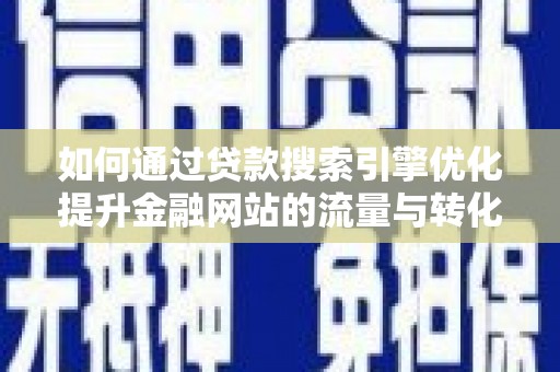 鼓山如何通过贷款搜索引擎优化提升金融网站的流量与转化率