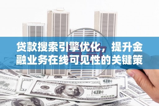 鼓山贷款搜索引擎优化，提升金融业务在线可见性的关键策略