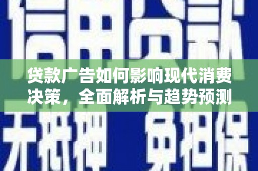 鼓山贷款广告如何影响现代消费决策，全面解析与趋势预测