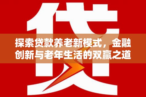 鼓山探索贷款养老新模式，金融创新与老年生活的双赢之道