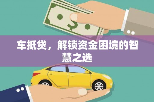 鼓山车抵贷，解锁资金困境的智慧之选