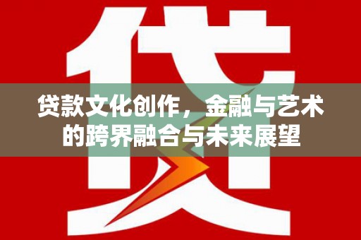 鼓山贷款文化创作，金融与艺术的跨界融合与未来展望
