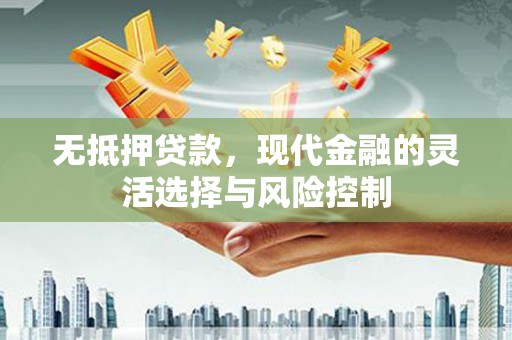 鼓山无抵押贷款，现代金融的灵活选择与风险控制