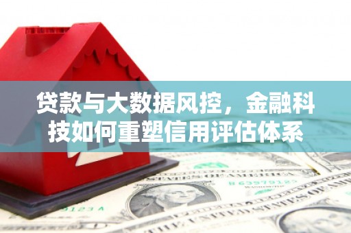 鼓山贷款与大数据风控，金融科技如何重塑信用评估体系