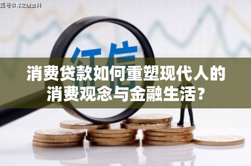 鼓山消费贷款如何重塑现代人的消费观念与金融生活？