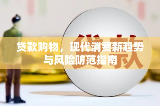 鼓山贷款购物，现代消费新趋势与风险防范指南