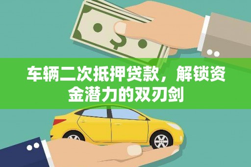鼓山车辆二次抵押贷款，解锁资金潜力的双刃剑