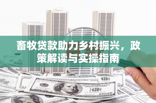 鼓山畜牧贷款助力乡村振兴，政策解读与实操指南
