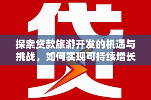 鼓山探索贷款旅游开发的机遇与挑战，如何实现可持续增长